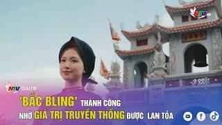 'Bắc Bling' thành công nhờ giá trị truyền thống được  lan tỏa