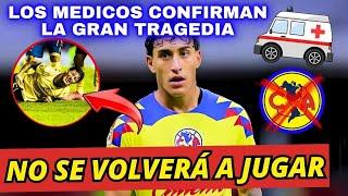 NO SE VOLVERÁ A JUGAR - LOS MÉDICOS CONFIRMAN LA GRAN TRAGEDIA | NOTICIAS DEL CLUB AMERICA HOY