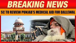 Farmers Protest: SC to Review Punjab's Medical Aid for Dallewal on Day 36 of Hunger Strike | News9