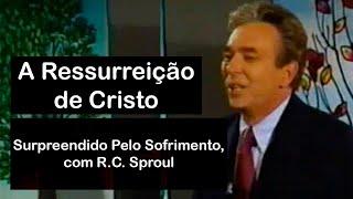 A Ressurreição de Cristo | Surpreendido Pelo Sofrimento, com R.C. Sproul