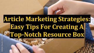 Article Marketing Strategies: Easy Tips For Creating A Top-Notch Resource Box