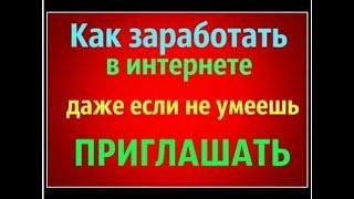 КАК ЗАРАБОТАТЬ НЕ УМЕЯ ПРИГЛАШАТЬ.КАК РАБОТАЕТ СИСТЕМА.