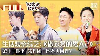 【FULL】朱丹周一围不再合作？| 做家务的男人2 EP11下 | Mr. Housework Season 2 | iQiyi综艺