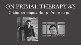 On primal therapy 3/3: original techniques, changes, feeling the pain