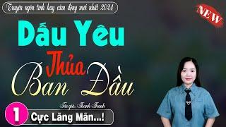 Truyện ngôn tình mới hay nhất 2024: DẤU YÊU THỦA BAN ĐẦU - đọc truyện đêm khuya