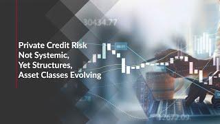 Private Credit Risk Not Systemic, Yet Structures, Asset Classes Evolving