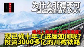 投资3000多亿的川藏铁路，现已修十年了进度如何呢？为什么非建不可，一旦建成价值有多大？挑战人类历史上极限难度！