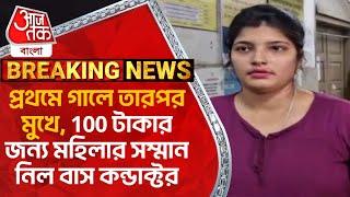 প্রথমে গালে তারপর মুখে, 100 টাকার জন্য মহিলার সম্মান নিল বাস কন্ডাক্টর | North 24 Parganas News