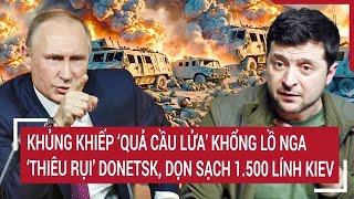 Thời sự quốc tế: "Quả cầu lửa" khổng lồ Nga "thiêu rụi" Donetsk, dọn sạch 1.500 lính Kiev