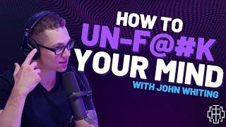 How to Un F@#$ Your Mind With John Whiting