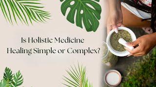 Is Holistic Medicine Healing Simple or Complex?  | Insights By Dr. Erica Steele