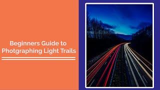 Beginners Guide to Photographing Light Trails