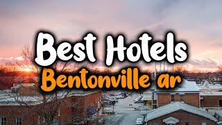 Best Hotels In Bentonville AR - For Families, Couples, Work Trips, Luxury & Budget