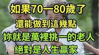 【乐厨怡妈】如果70-80歲了，還能做到這幾點，你就是萬里挑一的超級老人，絶對是人生贏家。