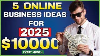 5 Best Online Business Ideas for 2025 (Earn $10K+ Per Month!)