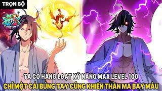 [TRỌN BỘ] TA CÓ HÀNG LOẠT KỸ NĂNG MAX LEVEL 100, BÚNG TAY 1 CÁI THẦN MA CŨNG BAY MÀU | REVIEW TRUYỆN