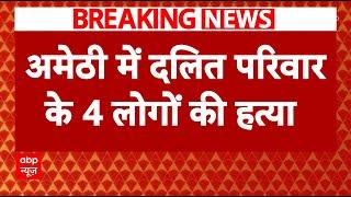 Breaking News: Amethi में दलित परिवार के 4 लोगों की हत्या | Uttar Pradesh | ABP News