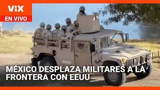 Fuerzas militares mexicanas hacen presencia en la frontera para impedir el paso de migrantes a EEUU