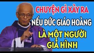 CHUYỆN GÌ XẢY RA NẾU ĐỨC GIÁO HOÀNG LÀ NGƯỜI GIẢ HÌNH . BÀI GIẢNG MỚI NHẤT CHA PHẠM QUANG HỒNG