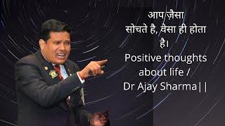 आप जैसा सोचते हैं वैसा ही होता है | Positive thoughts about life / Dr Ajay Sharma