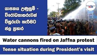 Water cannons fired on Jaffna protest - Tense situation during President’s visit