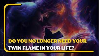 Do you no longer need your twin flame in your life?