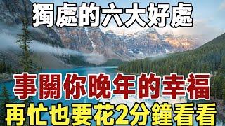 佛禪：獨處的六大好處！餘生，一個人過，未必不是件好事。事關你晚年的幸福，再忙也要花2分鐘看看！