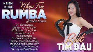 BIẾT TÌM ĐÂU - ALBUM NHẠC TRẺ RUMBA HOT TIKTOK - NHẠC TRẺ RUMBA MAIKA COVER CỰC HOT