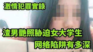 情感大案，惊！渣男照片胁迫女大学生，网络陷阱有多深