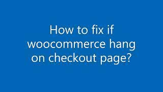 How to fix if woocommerce hang on checkout page?