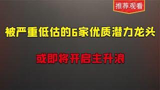 A股被严重低估的6加优质潜力龙头，或即将开启主升浪