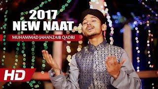 NEW NAAT SHARIF - MUHAMMAD JAHANZAIB QADRI NAATS - BEAUTIFUL NAAT 2017 - HD NAAT NEW PUNJABI