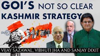 GOI’s Not so Clear Kashmir Strategy | Vijay Sazawal, Vibhuti Jha and Sanjay Dixit