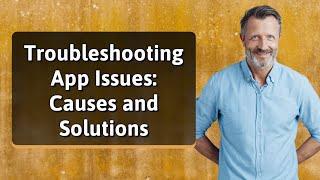 Troubleshooting App Issues: Causes and Solutions