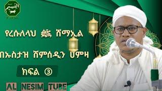 የረሱል ሰዐወ ሁለንተናዊ ገጽታዎች (ሸማኢል) በኡስታዝ ሸምሰዲን ሀምዛ ክፍል ③ characterstics of prophet muhammed (p.b.u.h)pt ③