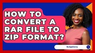 How To Convert A RAR File To ZIP Format? - Be App Savvy