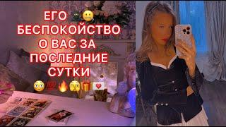 ЕГО БЕСПОКОЙСТВО О ВАС ЗА ПОСЛЕДНИЕ СУТКИ