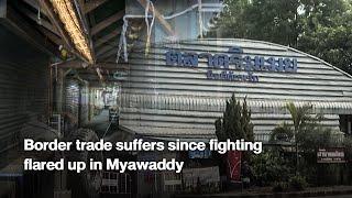 Border trade suffers since fighting flared up in Myawaddy