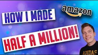 Making Half A Million With Amazon FBA! | The Story Of My Amazon FBA UK Journey