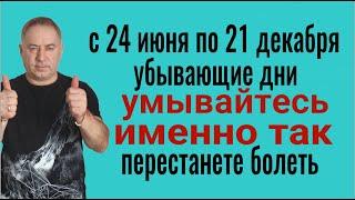 С 24 июня по 21 декабря - УБЫВАЮШИЕ ДНИ! Мойтесь именно так - избавитесь от порчи и болезней