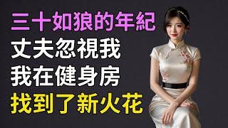 三十如狼，婚姻失去激情，在健身房重新点燃希望.….#情感故事#落日溫情#中老年生活#為人處世#生活經驗#爱情