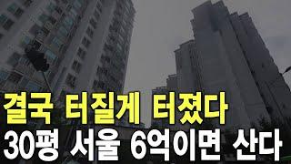 30평 서울 6억이면 산다 결국 터질게 터졌다