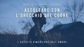 Don Luigi Maria Epicoco - Ascoltare con l'orecchio del cuore. L'ascolto dimensione dell'amore