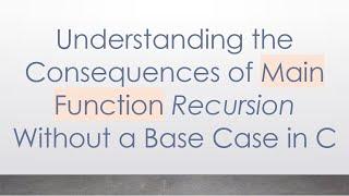 Understanding the Consequences of Main Function Recursion Without a Base Case in C