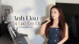 Anh Đau Từ Lúc Em Đi - Trần Mạnh Cường | Dunghoangpham Cover