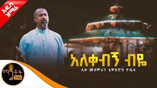  አዲስ ዝማሬ " አለቀብኝ ብዬ " ሊቀ መዘምራን ቴዎድሮስ ዮሴፍ @-mahtot @ማኅቶት ቲዩብ - Mahtot Tube