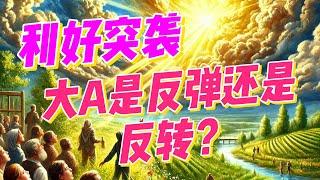 【利好突袭】大A是反弹还是反转？