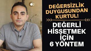 DEĞERSİZLİK DUYGUSU VE KENDİNİ DEĞERLİ HİSSETMEK İÇİN 6 YÖNTEM