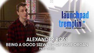 Organist Launchpad | Alex Ross Part Three: Being a Good Steward of Your Organ