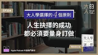 EP304 #大人學選擇 的4個原則：人生抉擇的成功，都必須要量身訂做｜大人的Small Talk